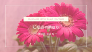 妊娠超初期症状・兆候・体験談まとめ