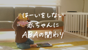 赤ちゃんはーいの教え方は?発達ゆっくりさんがABA療育の音声模倣で習得