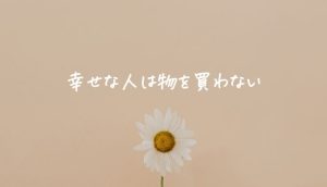幸せな人は物を買わない5つの理由︱とにかく買わない暮らしが楽しい体験談