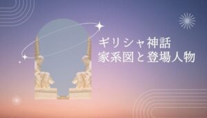 【ギリシャ神話の家系図】登場人物の神様一覧やあらすじまとめ