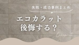 エコカラットは後悔する？施工したブログの口コミや失敗・成功事例まとめ